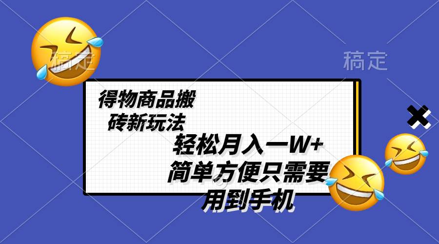 轻松月入一W+，得物商品搬砖新玩法，简单方便 一部手机即可 不需要剪辑制作共创吧-网创项目资源站-副业项目-创业项目-搞钱项目共创吧