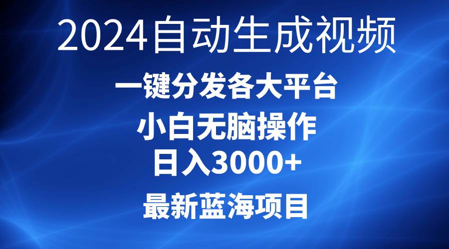 2024最新蓝海项目AI一键生成爆款视频分发各大平台轻松日入3000+，小白…共创吧-网创项目资源站-副业项目-创业项目-搞钱项目共创吧