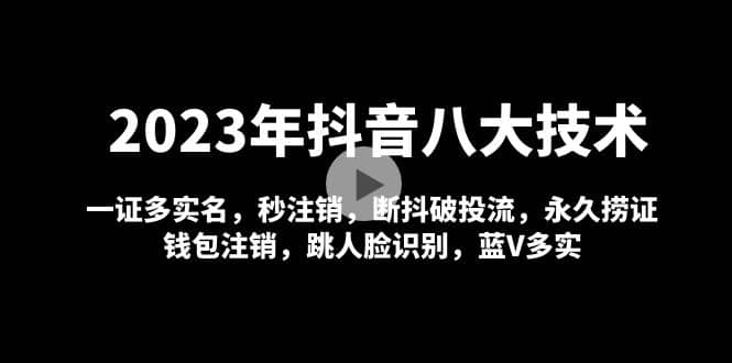 2023年抖音八大技术，一证多实名 秒注销 断抖破投流 永久捞证 钱包注销 等!网创吧-网创项目资源站-副业项目-创业项目-搞钱项目共创吧