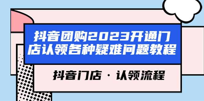 抖音团购2023开通门店认领各种疑难问题教程，抖音门店·认领流程网创吧-网创项目资源站-副业项目-创业项目-搞钱项目共创吧