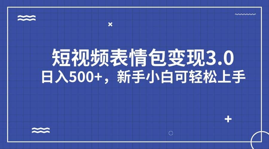 短视频表情包变现项目3.0，日入500+，新手小白轻松上手（教程+资料）共创吧-网创项目资源站-副业项目-创业项目-搞钱项目共创吧