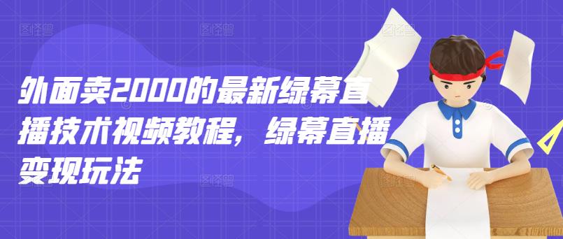 外面卖2000的最新绿幕直播技术视频教程，绿幕直播变现玩法网创吧-网创项目资源站-副业项目-创业项目-搞钱项目共创吧
