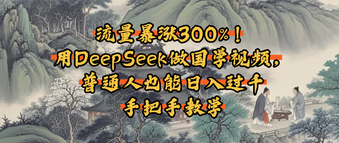 流量暴涨300%!用DeepSeek做国学视频,普通人也能日入过千网创吧-网创项目资源站-副业项目-创业项目-搞钱项目共创吧