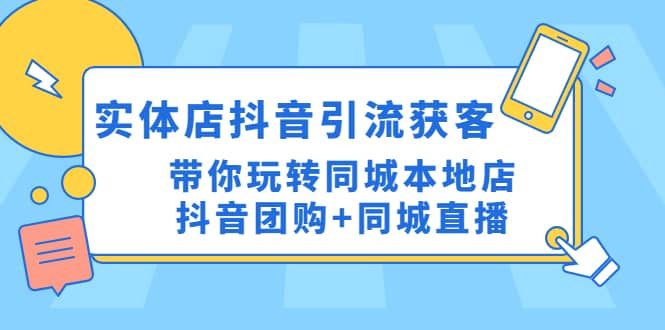 实体店抖音引流获客实操课：带你玩转同城本地店抖音团购+同城直播网创吧-网创项目资源站-副业项目-创业项目-搞钱项目共创吧