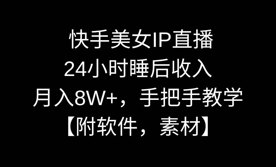 快手美女IP直播，24小时睡后收入，月入8W+，手把手教学【附软件，素材】共创吧-网创项目资源站-副业项目-创业项目-搞钱项目共创吧