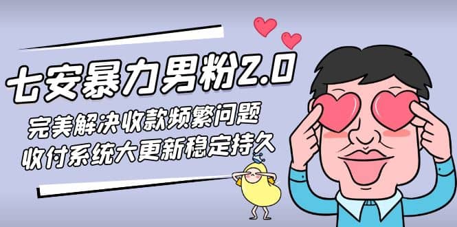 七安暴力男粉2.0 完美解决收款频繁问题 收付系统大更新稳定持久(教程+素材)网创吧-网创项目资源站-副业项目-创业项目-搞钱项目共创吧