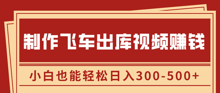 制作飞车出库视频赚钱，玩信息差一单赚50-80，小白也能轻松日入300-500+共创吧-网创项目资源站-副业项目-创业项目-搞钱项目共创吧