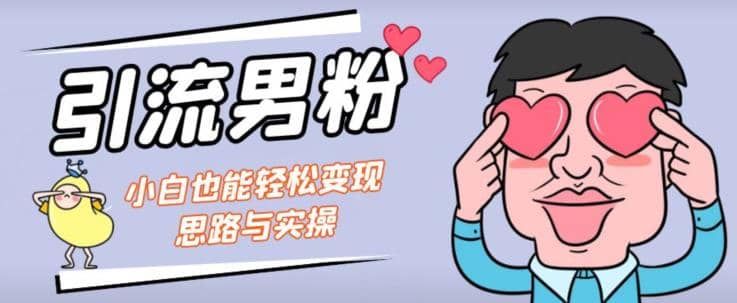 引流男粉+小白也能暴力变现的思路与实操【揭秘】网创吧-网创项目资源站-副业项目-创业项目-搞钱项目共创吧