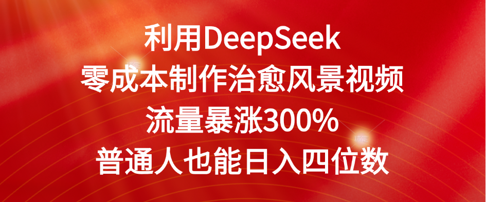 利用DeepSeek零成本制作治愈风景视频,流量暴涨300%。普通人也能日入四位数网创吧-网创项目资源站-副业项目-创业项目-搞钱项目共创吧
