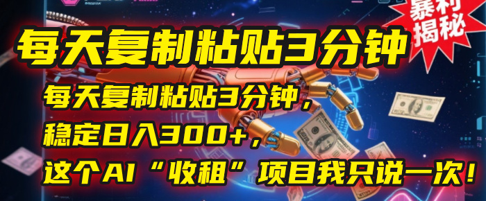 每天复制粘贴3分钟，稳定日入300+，这个AI“收租”项目我只说一次！网创吧-网创项目资源站-副业项目-创业项目-搞钱项目共创吧