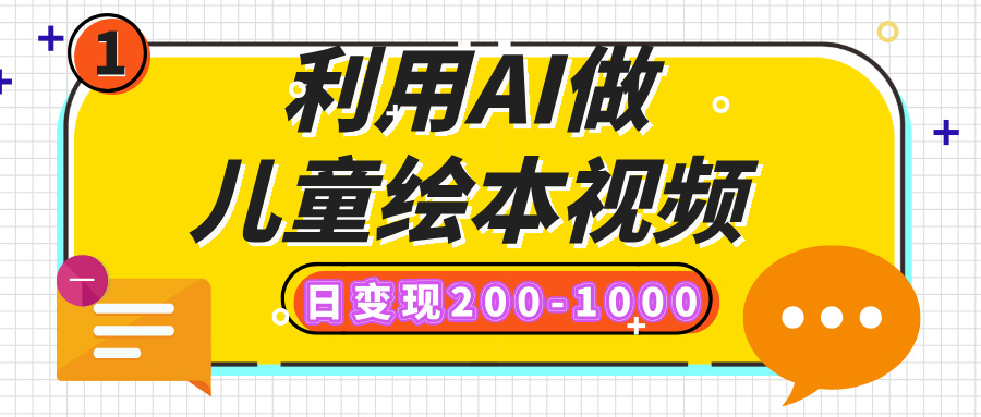 利用AI做儿童绘本视频，日变现200-1000，多平台发布（抖音、视频号、小红书）网创吧-网创项目资源站-副业项目-创业项目-搞钱项目共创吧