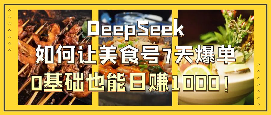 DeepSeek如何让美食号7天爆单，0基础也能日赚1000！网创吧-网创项目资源站-副业项目-创业项目-搞钱项目共创吧