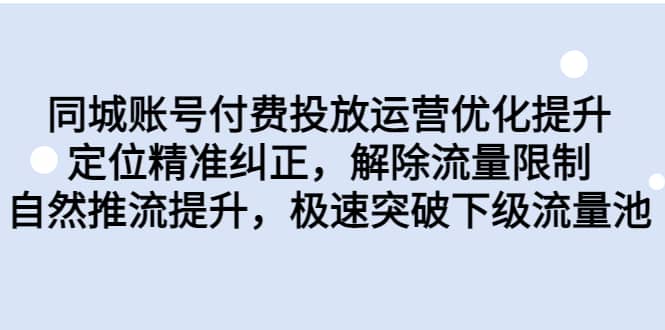 同城账号付费投放运营优化提升，定位精准纠正，解除流量限制，自然推流提升，极速突破下级流量池网创吧-网创项目资源站-副业项目-创业项目-搞钱项目共创吧