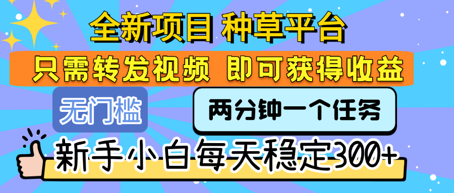 全新项目 种草平台 只需要转发任务视频 即可获得收益 新手小白每天稳定300+网创吧-网创项目资源站-副业项目-创业项目-搞钱项目共创吧