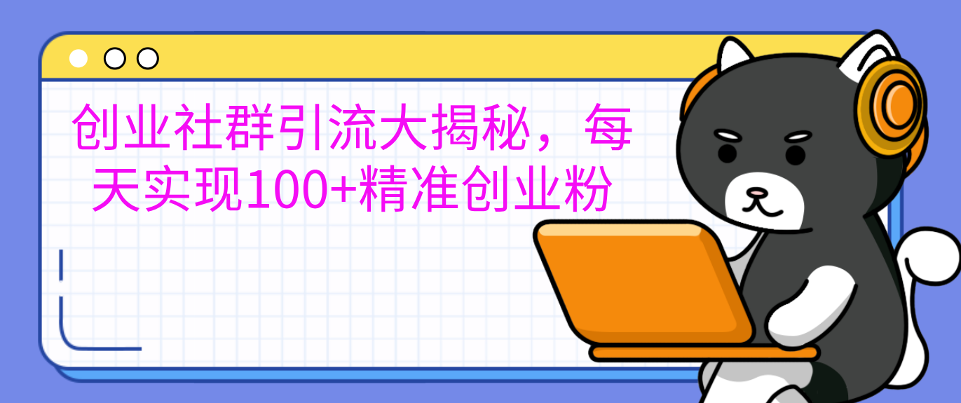创业社群引流大揭秘，每天实现100+精准创业粉共创吧-网创项目资源站-副业项目-创业项目-搞钱项目共创吧