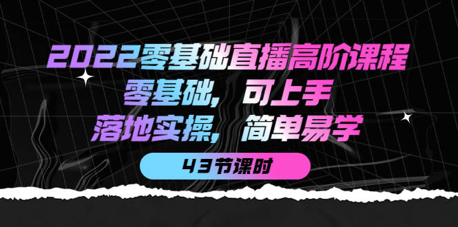 2022零基础直播高阶课程：零基础，可上手，落地实操，简单易学（43节课）网创吧-网创项目资源站-副业项目-创业项目-搞钱项目共创吧