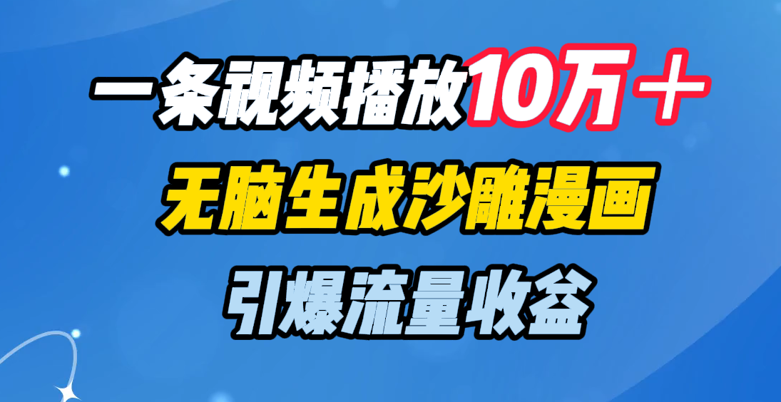 一条视频播放10万＋，无脑生成沙雕漫画，引爆流量收益网创吧-网创项目资源站-副业项目-创业项目-搞钱项目共创吧