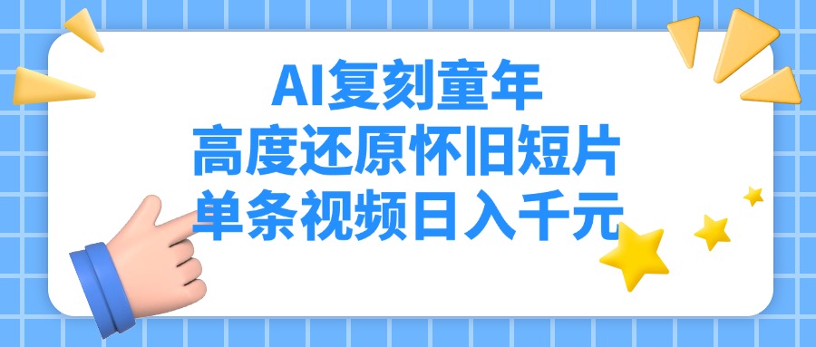 AI复刻童年，高度还原怀旧短片，单条视频日入千元网创吧-网创项目资源站-副业项目-创业项目-搞钱项目共创吧