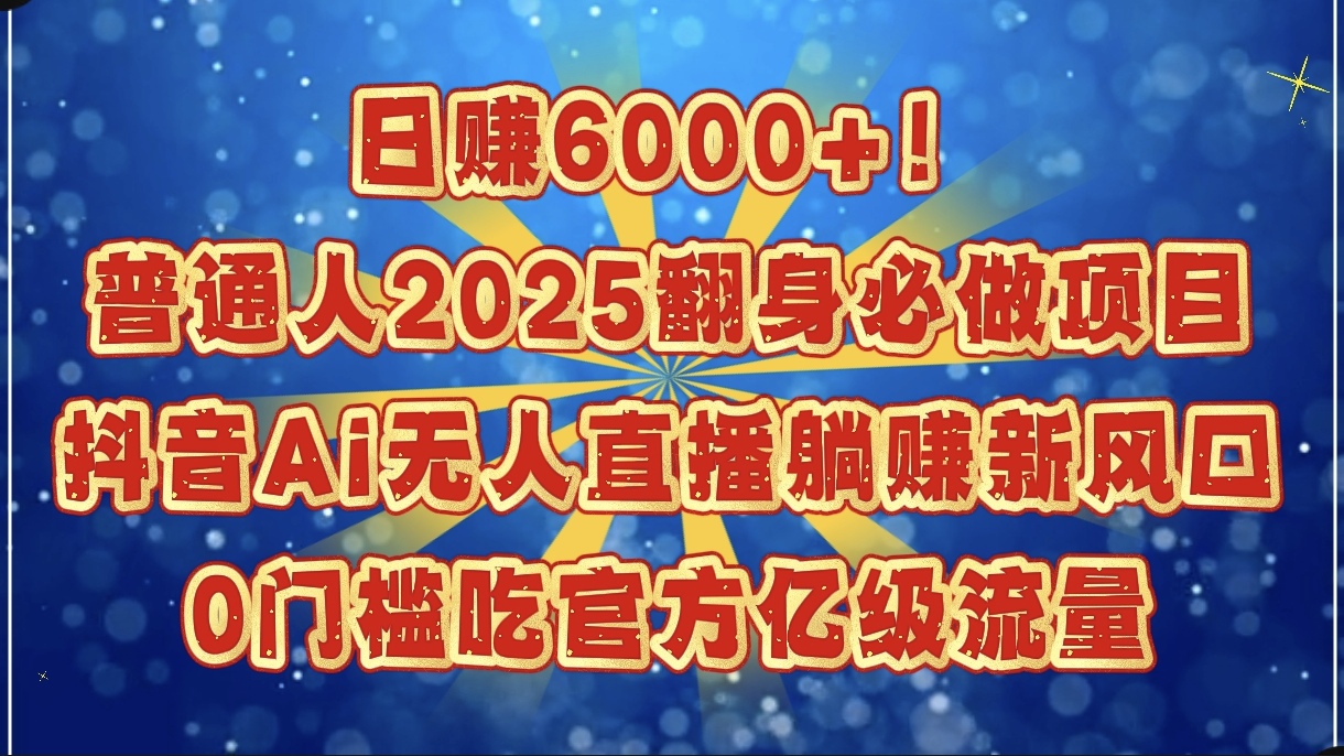 日赚6000+！普通人2025翻身必做项目，抖音Ai无人直播躺赚新风口，0门槛吃官方亿级流量网创吧-网创项目资源站-副业项目-创业项目-搞钱项目共创吧