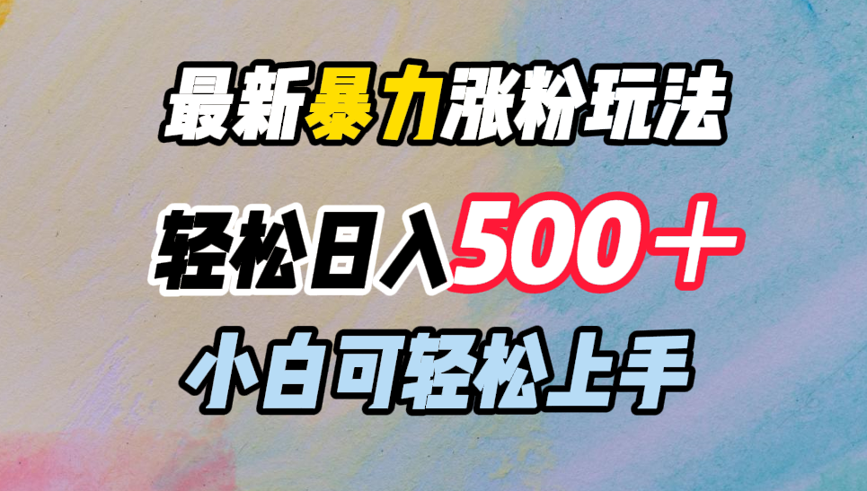 最新暴力涨粉玩法，轻松日入500＋，小白可轻松上手共创吧-网创项目资源站-副业项目-创业项目-搞钱项目共创吧