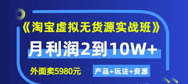 《淘宝虚拟无货源实战班》线上第四期：月利润2到10W+（产品+玩法+资源)网创吧-网创项目资源站-副业项目-创业项目-搞钱项目共创吧