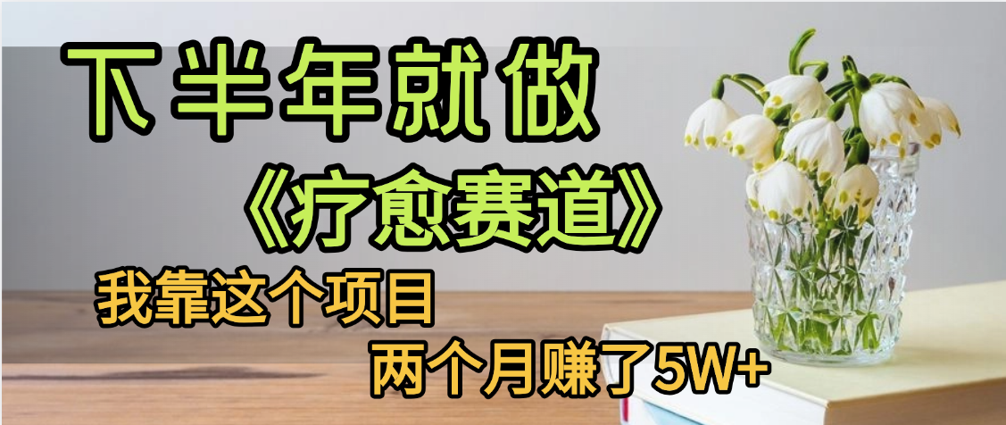 下半年稳赚的赛道，就选【疗愈赛道】，我自己运行这个项目两个月赚了5W+网创吧-网创项目资源站-副业项目-创业项目-搞钱项目共创吧