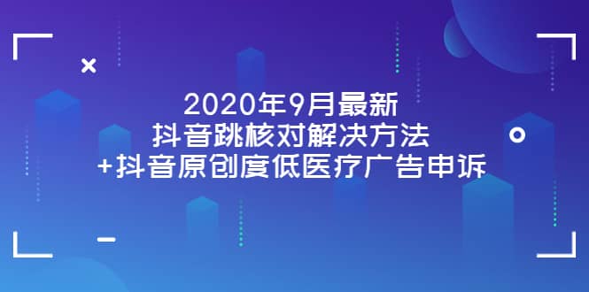 2020年9月最新抖音跳核对解决方法+抖音原创度低医疗广告申诉网创吧-网创项目资源站-副业项目-创业项目-搞钱项目共创吧