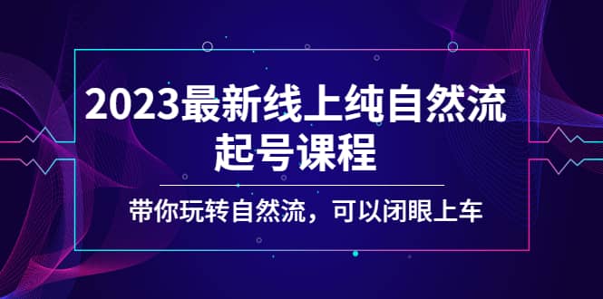 2023最新线上纯自然流起号课程，带你玩转自然流，可以闭眼上车网创吧-网创项目资源站-副业项目-创业项目-搞钱项目共创吧