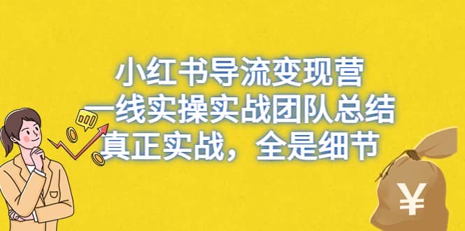小红书导流变现营，一线实战团队总结，真正实战，全是细节，全平台适用网创吧-网创项目资源站-副业项目-创业项目-搞钱项目共创吧