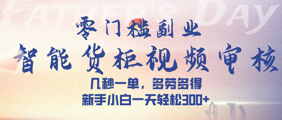 智能货柜视频审核，几秒一单，多劳多得，新手小白一天轻松 300➕网创吧-网创项目资源站-副业项目-创业项目-搞钱项目网创吧