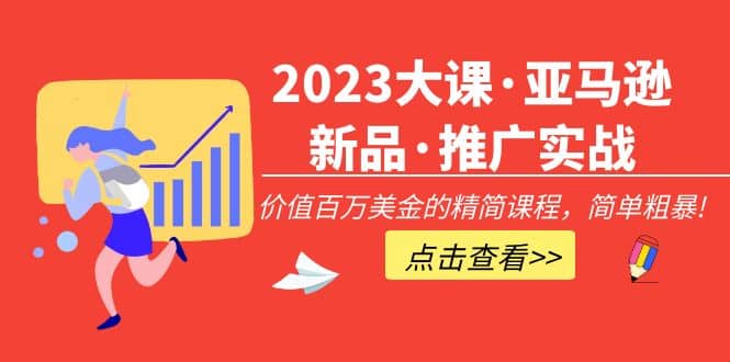 2023大课·亚马逊新品·推广实战：精简课程，简单粗暴网创吧-网创项目资源站-副业项目-创业项目-搞钱项目共创吧