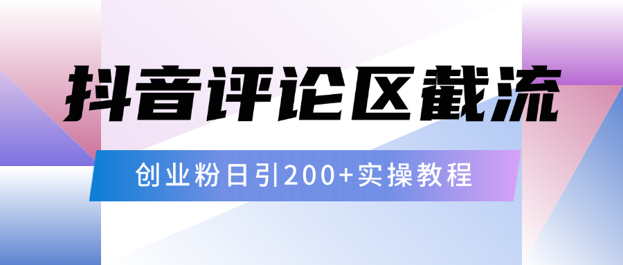 抖音评论区20字截流200+创业粉，日变现四位数实操教程网创吧-网创项目资源站-副业项目-创业项目-搞钱项目共创吧