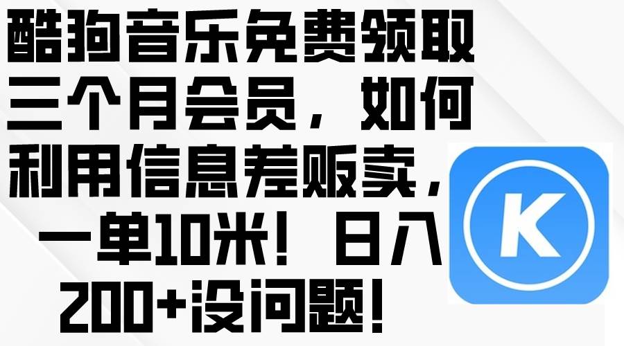 酷狗音乐免费领取三个月会员，利用信息差贩卖，一单10米！日入200+没问题共创吧-网创项目资源站-副业项目-创业项目-搞钱项目共创吧