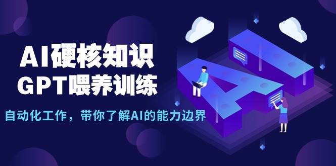 AI硬核知识-GPT喂养训练，自动化工作，带你了解AI的能力边界（10节课）共创吧-网创项目资源站-副业项目-创业项目-搞钱项目共创吧