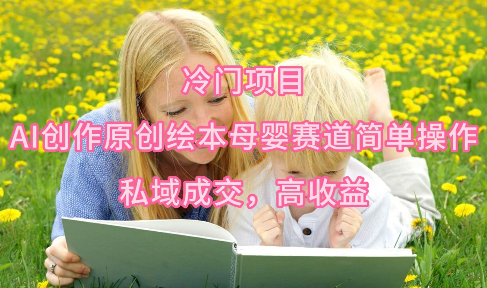 冷门项目，AI创作原创绘本母婴赛道简单操作，私域成交，高收益共创吧-网创项目资源站-副业项目-创业项目-搞钱项目共创吧