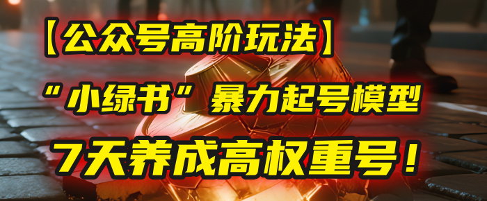 【公众号高阶玩法】我用这套“小绿书”暴力起号模型，7天养成高权重号！网创吧-网创项目资源站-副业项目-创业项目-搞钱项目共创吧