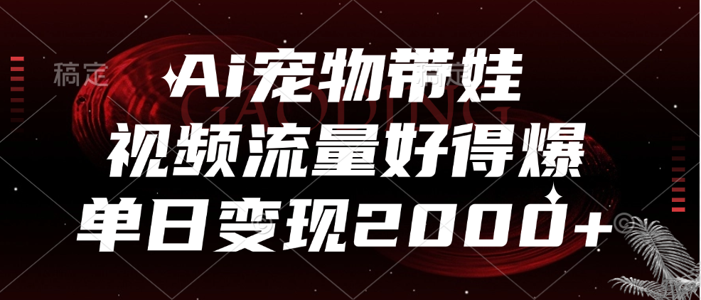 Ai宠物带娃，视频流量好得爆，单日变现2000+共创吧-网创项目资源站-副业项目-创业项目-搞钱项目共创吧