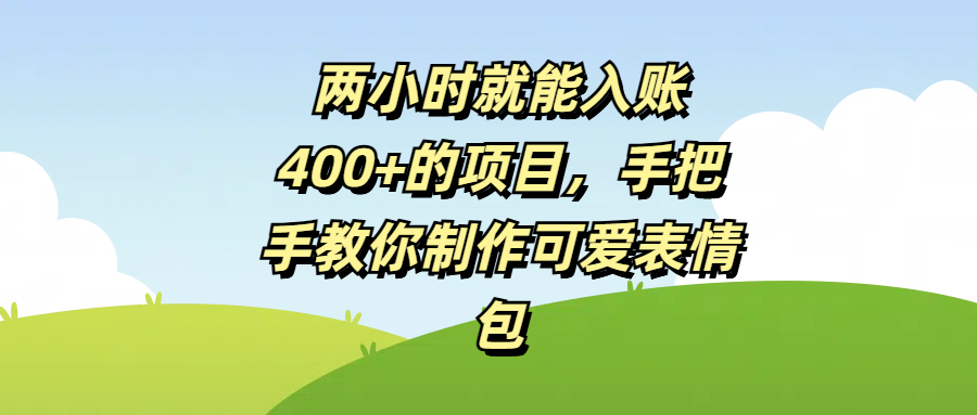 两小时就能入账400+的项目，手把手教你制作可爱表情包网创吧-网创项目资源站-副业项目-创业项目-搞钱项目共创吧