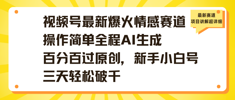 视频号最新爆火情感赛道操作简单全程AI生成百分百过原创，新手小白号三天轻松破千网创吧-网创项目资源站-副业项目-创业项目-搞钱项目共创吧
