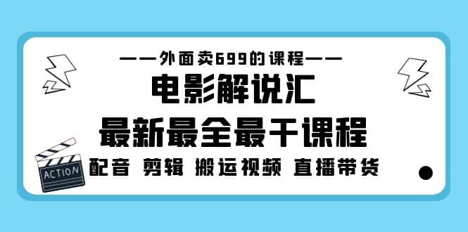 外面卖699的电影解说汇最新最全最干课程：电影配音 剪辑 搬运视频 直播带货网创吧-网创项目资源站-副业项目-创业项目-搞钱项目共创吧