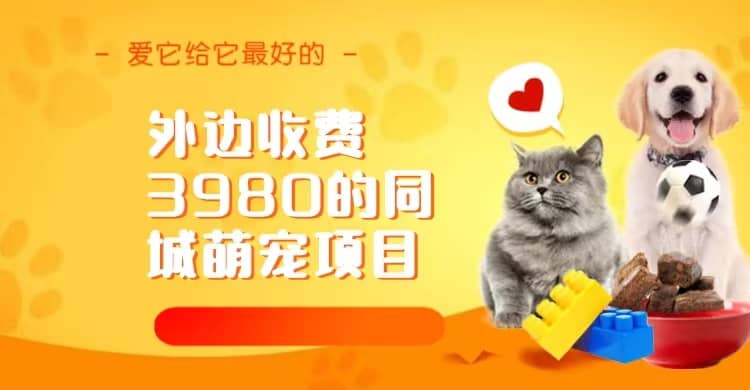 同城萌宠项目，用最冷门的玩法冲击最热门的市场（教程+素材）共创吧-网创项目资源站-副业项目-创业项目-搞钱项目共创吧