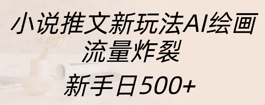 小说推文新玩法AI绘画，流量炸裂，新手日入500+共创吧-网创项目资源站-副业项目-创业项目-搞钱项目共创吧