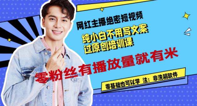 网红主播绝密短视频，纯小白不用写文案过原创培训课，零粉丝有播放量就有米网创吧-网创项目资源站-副业项目-创业项目-搞钱项目共创吧
