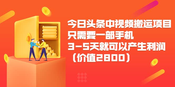 今日头条中视频搬运项目，只需要一部手机3-5天就可以产生利润（价值2800）网创吧-网创项目资源站-副业项目-创业项目-搞钱项目共创吧