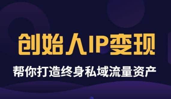 《创始人IP变现》精华版，帮你打造终身私域流量资产（无水印）网创吧-网创项目资源站-副业项目-创业项目-搞钱项目共创吧