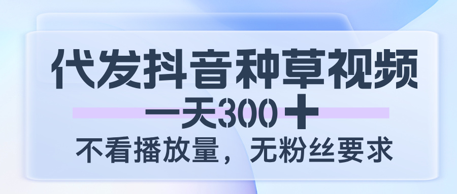 代发抖音种草视频，一天300，不看播放量，无粉丝要求网创吧-网创项目资源站-副业项目-创业项目-搞钱项目网创吧
