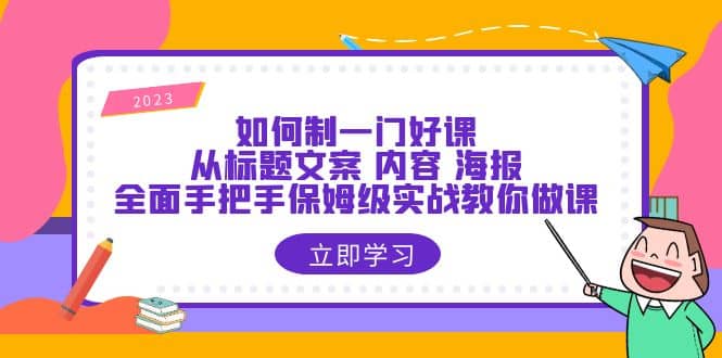 如何制一门·好课：从标题文案 内容 海报，全面手把手保姆级实战教你做课网创吧-网创项目资源站-副业项目-创业项目-搞钱项目共创吧