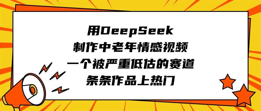 用DeepSeek制作中老年情感视频，一个被严重低估的赛道，条条作品上热门网创吧-网创项目资源站-副业项目-创业项目-搞钱项目共创吧