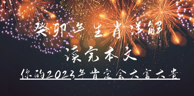 某公众号付费文章《癸卯年生肖详解 读完本文，你的2023年肯定会大富大贵》网创吧-网创项目资源站-副业项目-创业项目-搞钱项目共创吧