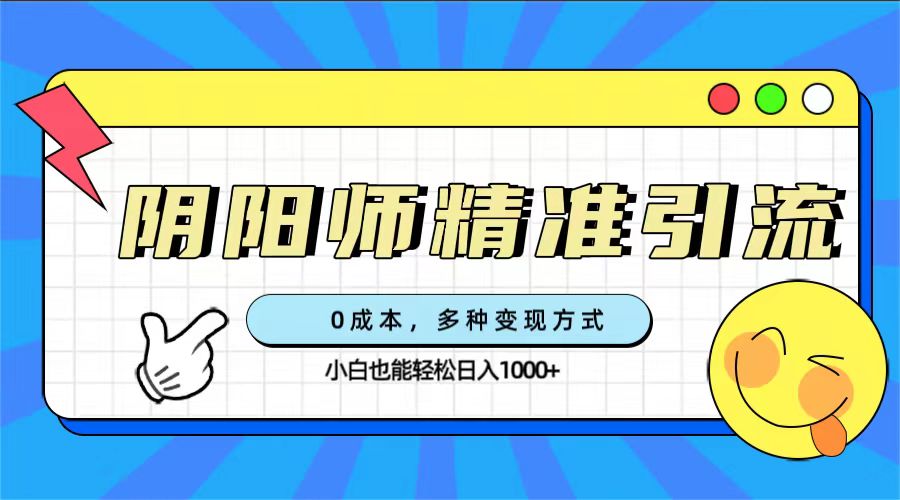 0成本阴阳师精准引流，多种变现方式，小白也能轻松日入1000+共创吧-网创项目资源站-副业项目-创业项目-搞钱项目共创吧